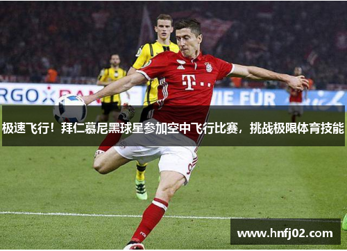 极速飞行!拜仁慕尼黑球星参加空中飞行比赛,挑战极限体育技能